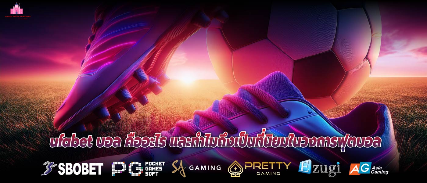 ufabet บอล คืออะไร และทำไมถึงเป็นที่นิยมในวงการฟุตบอล